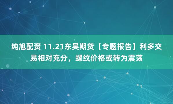 纯旭配资 11.21东吴期货【专题报告】利多交易相对充分，螺纹价格或转为震荡