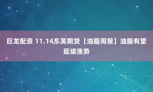 巨龙配资 11.14东吴期货【油脂周报】油脂有望延续涨势
