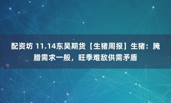 配资坊 11.14东吴期货【生猪周报】生猪：腌腊需求一般，旺季难敌供需矛盾