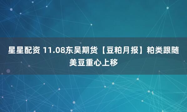 星星配资 11.08东吴期货【豆粕月报】粕类跟随美豆重心上移