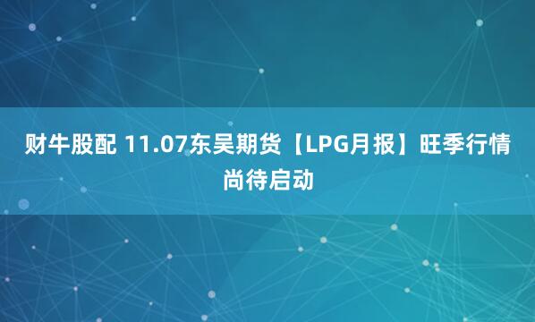 财牛股配 11.07东吴期货【LPG月报】旺季行情尚待启动
