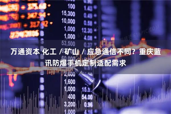万通资本 化工 / 矿山 / 应急通信不同？重庆蓝讯防爆手机定制适配需求