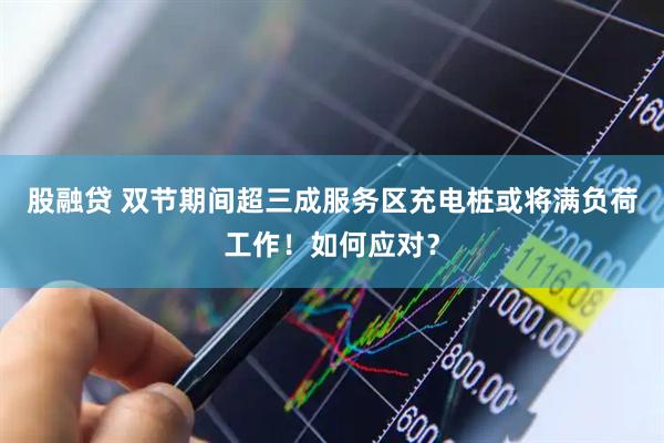 股融贷 双节期间超三成服务区充电桩或将满负荷工作！如何应对？