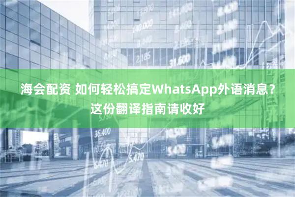 海会配资 如何轻松搞定WhatsApp外语消息？这份翻译指南请收好