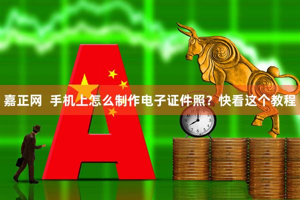 嘉正网  手机上怎么制作电子证件照？快看这个教程