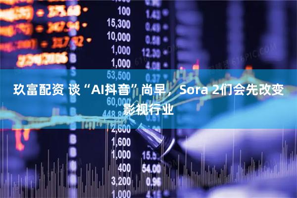 玖富配资 谈“AI抖音”尚早，Sora 2们会先改变影视行业