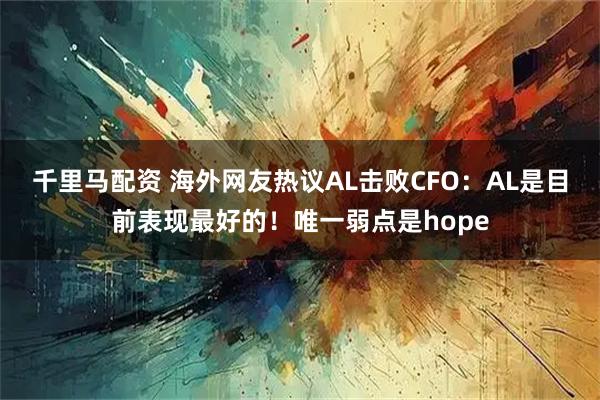 千里马配资 海外网友热议AL击败CFO：AL是目前表现最好的！唯一弱点是hope
