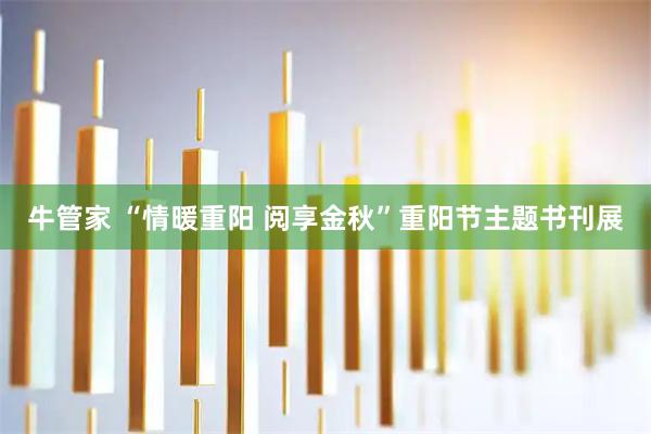 牛管家 “情暖重阳 阅享金秋”重阳节主题书刊展
