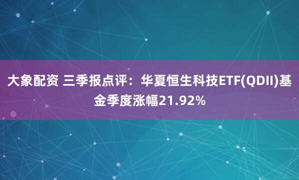 大象配资 三季报点评：华夏恒生科技ETF(QDII)基金季度涨幅21.92%