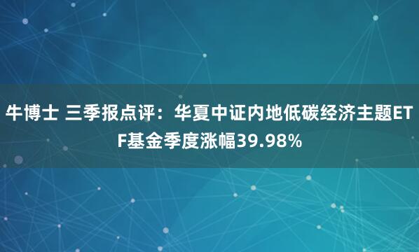 牛博士 三季报点评：华夏中证内地低碳经济主题ETF基金季度涨幅39.98%