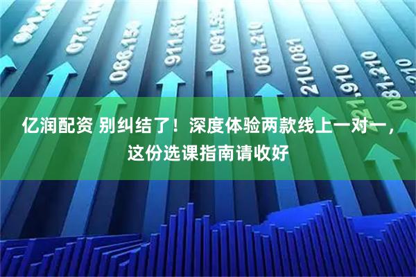 亿润配资 别纠结了！深度体验两款线上一对一，这份选课指南请收好