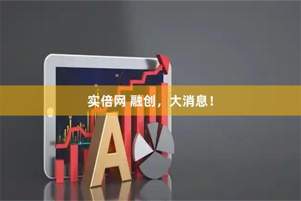 实倍网 融创，大消息！