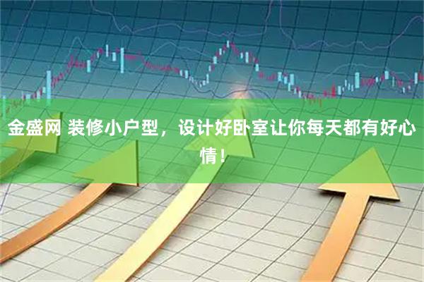 金盛网 装修小户型，设计好卧室让你每天都有好心情！