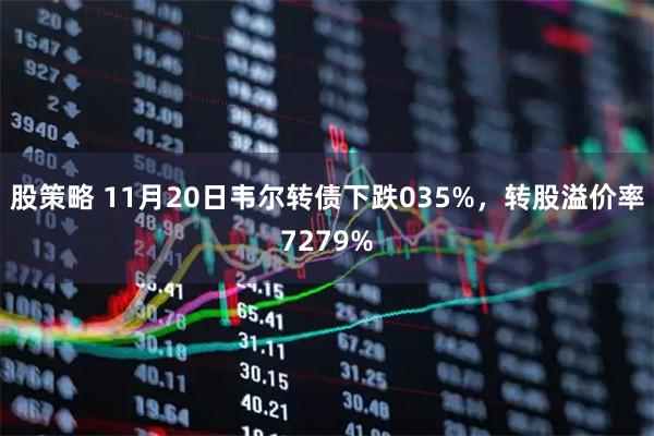 股策略 11月20日韦尔转债下跌035%，转股溢价率7279%