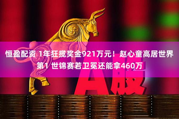 恒盈配资 1年狂揽奖金921万元！赵心童高居世界第1 世锦赛若卫冕还能拿460万