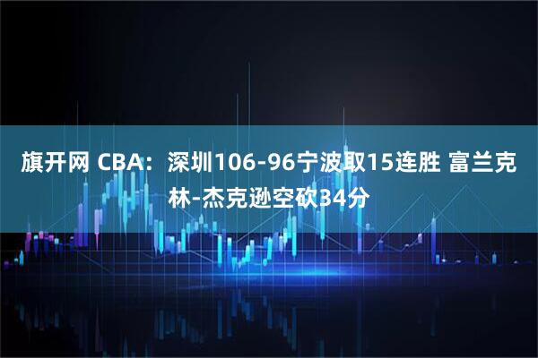 旗开网 CBA：深圳106-96宁波取15连胜 富兰克林-杰克逊空砍34分