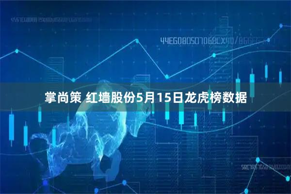 掌尚策 红墙股份5月15日龙虎榜数据