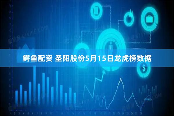 鳄鱼配资 圣阳股份5月15日龙虎榜数据